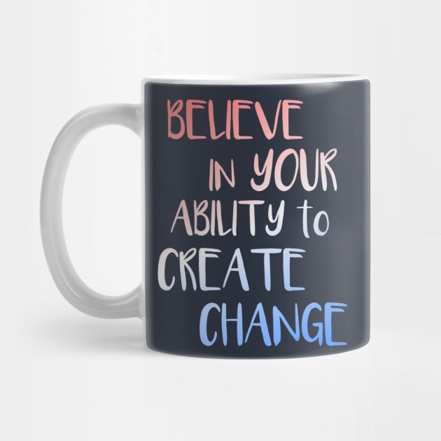 Believe In Your Ability to Create Change Inspirational Quote by LacaDesigns